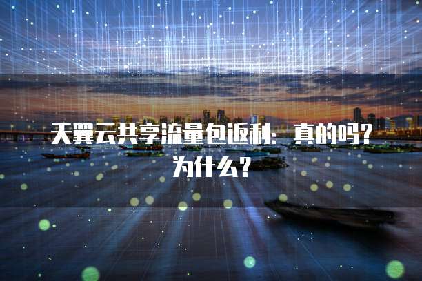 天翼云共享流量包返利：真的吗？为什么？
