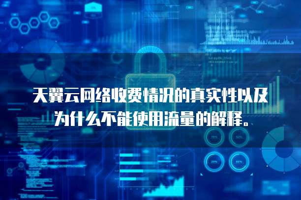 天翼云网络收费情况的真实性以及为什么不能使用流量的解释。