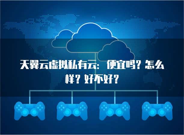 天翼云虚拟私有云:便宜吗?怎么样?好不好?