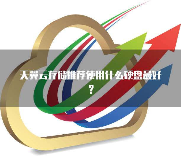 天翼云存储推荐使用什么硬盘最好?