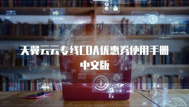 天翼云云专线CDA优惠券使用手册中文版