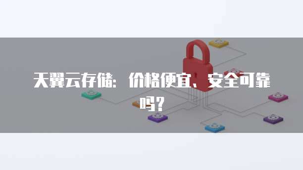 天翼云存储：价格便宜、安全可靠吗？