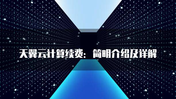 天翼云计算续费：简明介绍及详解