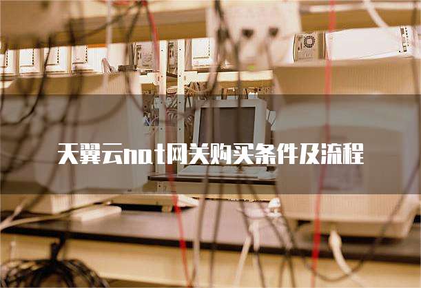 天翼云nat网关购买条件及流程