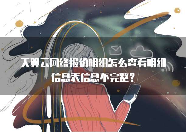 天翼云网络报价明细怎么查看明细信息表信息不完整？