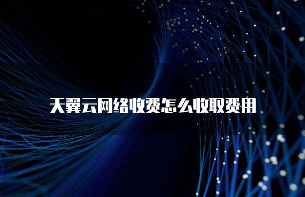 天翼云网络收费怎么收取费用