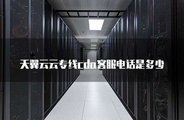 天翼云云专线cda客服电话是多少