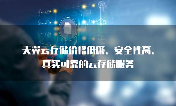 天翼云存储价格低廉、安全性高、真实可靠的云存储服务