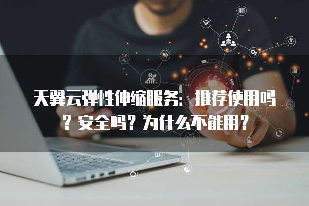 天翼云弹性伸缩服务:推荐使用吗?安全吗?为什么不能用?