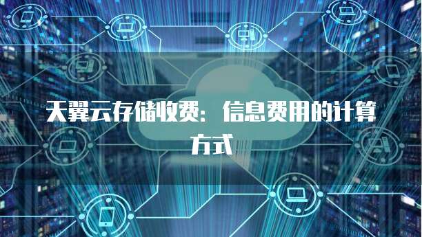 天翼云存储收费:信息费用的计算方式