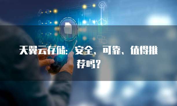 天翼云存储:安全、可靠、值得推荐吗?