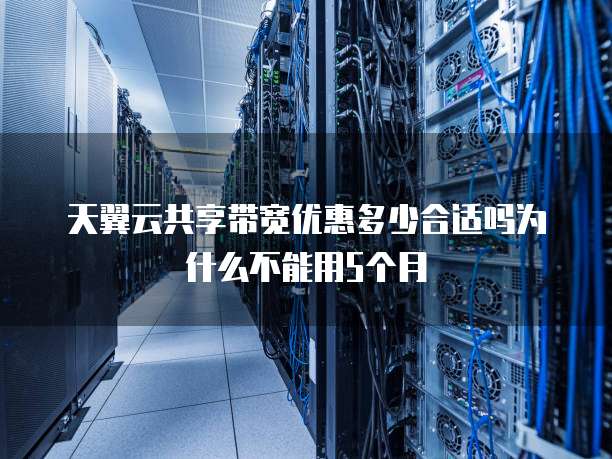 天翼云共享带宽优惠多少合适吗为什么不能用5个月