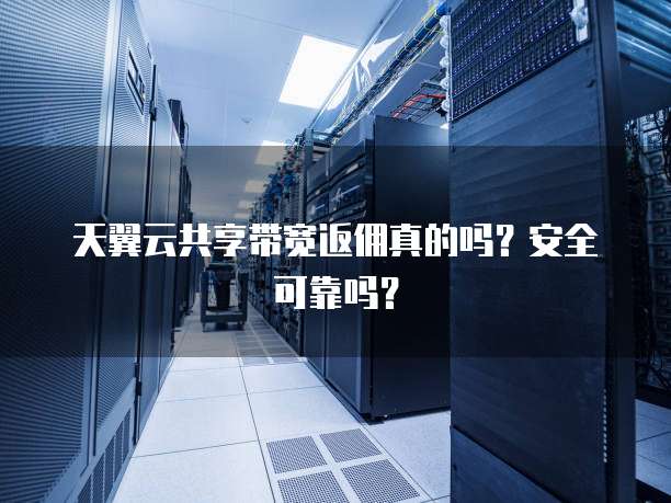 天翼云共享带宽返佣真的吗？安全可靠吗？