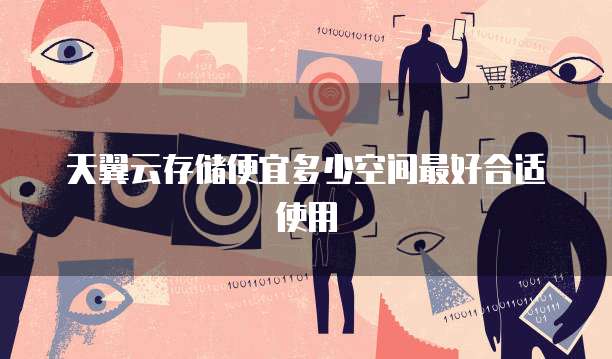 天翼云存储便宜多少空间最好合适使用