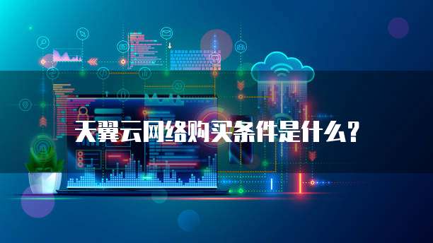 天翼云网络购买条件是什么?