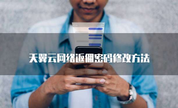 天翼云网络返佣密码修改方法