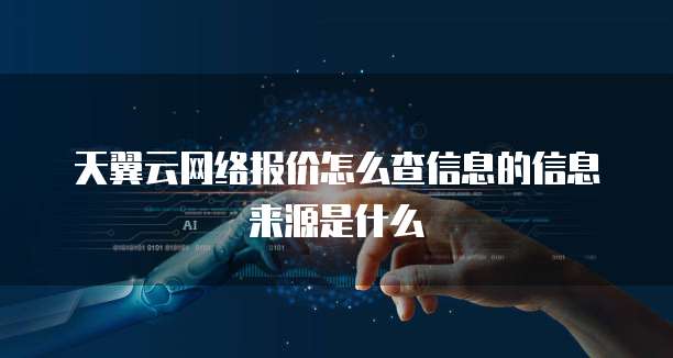 天翼云网络报价怎么查信息的信息来源是什么