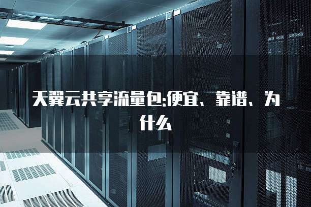 天翼云共享流量包:便宜、靠谱、为什么