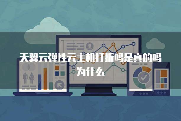 天翼云弹性云主机打折吗是真的吗为什么