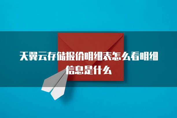 天翼云存储报价明细表怎么看明细信息是什么