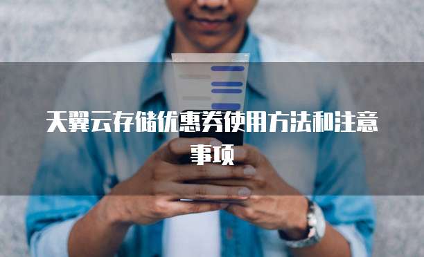 天翼云存储优惠券使用方法和注意事项