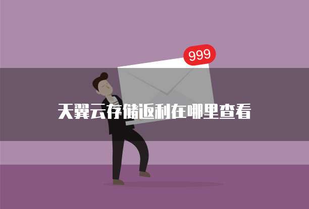 天翼云存储返利在哪里查看
