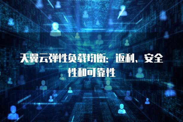 天翼云弹性负载均衡:返利、安全性和可靠性