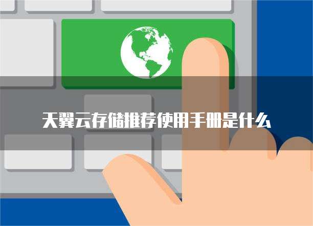 天翼云存储推荐使用手册是什么