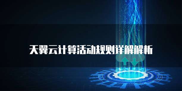 天翼云计算活动规则详解解析