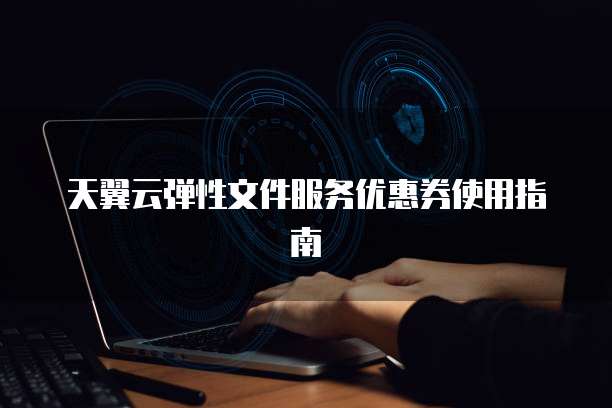 天翼云弹性文件服务优惠券使用指南