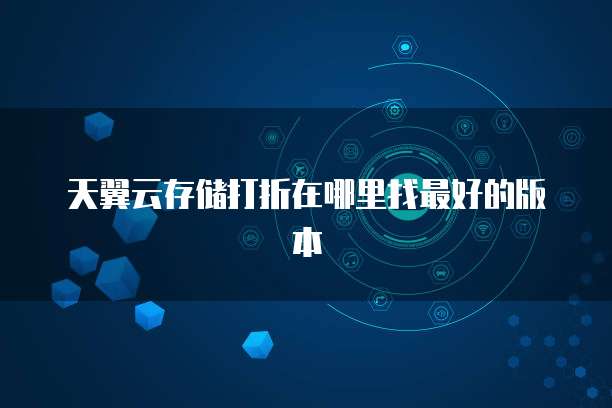 天翼云存储打折在哪里找最好的版本