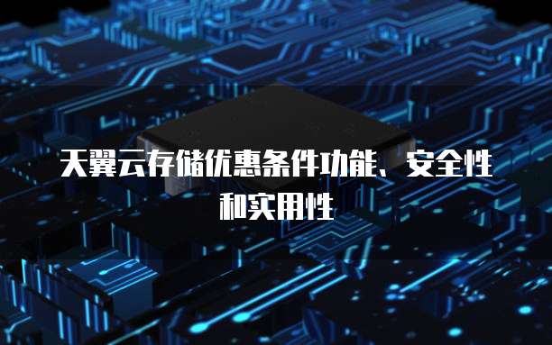天翼云存储优惠条件功能、安全性和实用性