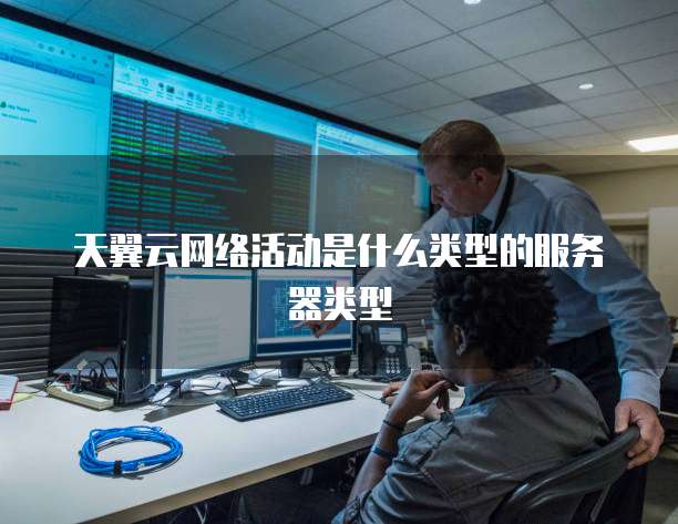 天翼云网络活动是什么类型的服务器类型