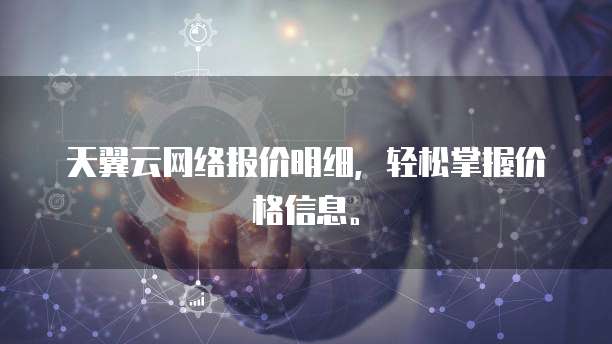 天翼云网络报价明细,轻松掌握价格信息。