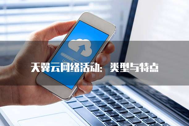 天翼云网络活动：类型与特点