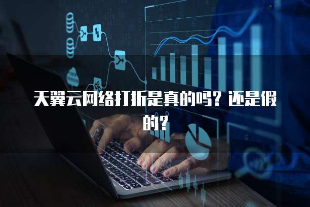 天翼云网络打折是真的吗?还是假的?