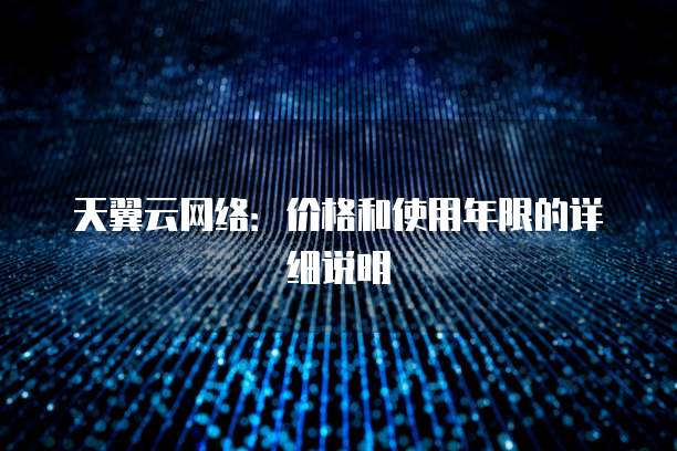 天翼云网络:价格和使用年限的详细说明
