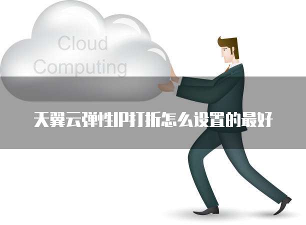 天翼云弹性IP打折怎么设置的最好