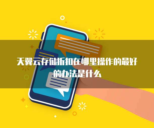 天翼云存储折扣在哪里操作的最好的办法是什么