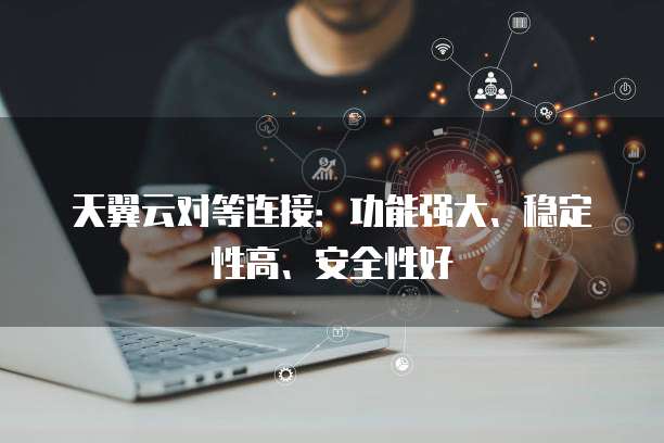 天翼云对等连接:功能强大、稳定性高、安全性好