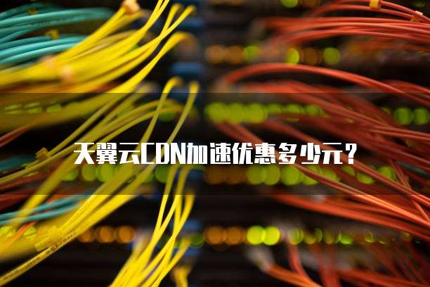 天翼云CDN加速优惠多少元?