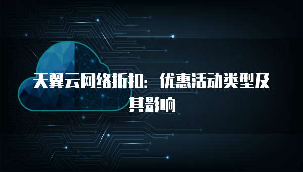 天翼云网络折扣:优惠活动类型及其影响