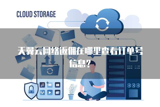 天翼云网络返佣在哪里查看订单号信息？