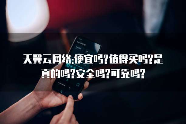 天翼云网络:便宜吗?值得买吗?是真的吗?安全吗?可靠吗?