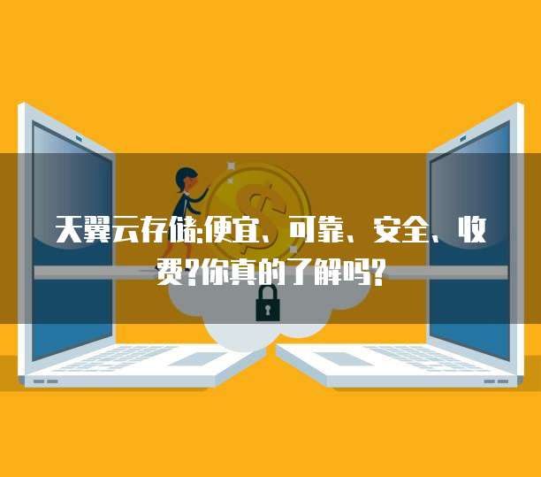 天翼云存储:便宜、可靠、安全、收费?你真的了解吗?