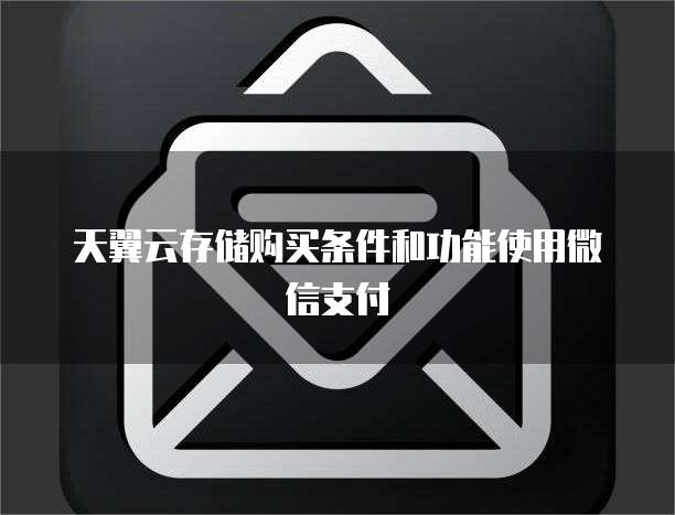 天翼云存储购买条件和功能使用微信支付