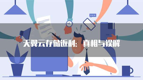 天翼云存储返利:真相与误解