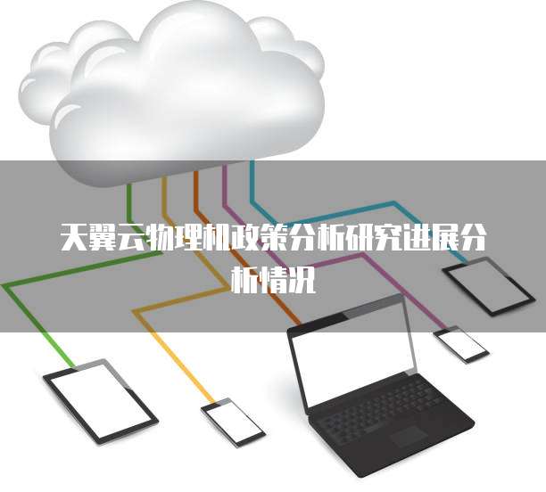天翼云物理机政策分析研究进展分析情况