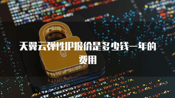 天翼云弹性IP报价是多少钱一年的费用