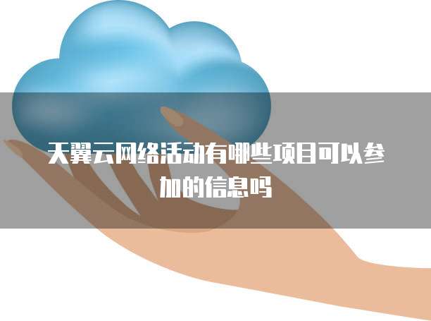 天翼云网络活动有哪些项目可以参加的信息吗